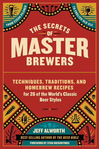 The Secrets of Master Brewers: Techniques, Traditions, and Homebrew Recipes for 26 of the World’s Classic Beer Styles, from Czech Pilsner to English Old Ale (Paperback)