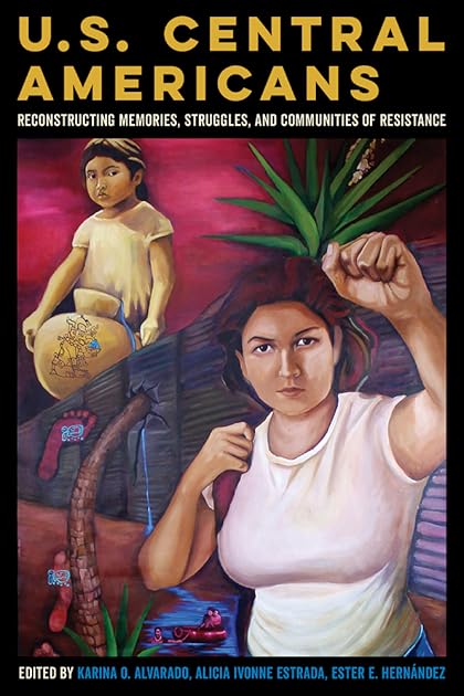 U.S. Central Americans: Reconstructing Memories, Struggles, and Communities of Resistance