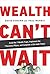 Wealth Can't Wait: Empower Your Freedom, Create Your Future and Build a Life Worth Living