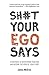 Sh#t Your Ego Says: Strategies to Overthrow Your Ego and Become the Hero of Your Story