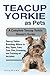 Teacup Yorkie as Pets: Teacup Yorkie Breeding, Where to Buy, Types, Care, Cost, Diet, Grooming, and Training all Included. A Complete Teacup Yorkie Owner’s Guide