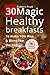 30 Magic Healthy Breakfasts to Make YOU Rise and Shine Like t... by Robert Pratt