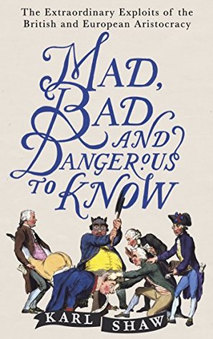Mad, Bad and Dangerous to Know: The Extraordinary Exploits of the British and European Aristocracy (Kindle Edition)