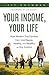 Your Income, Your Life: How Modern Day Families Can Live Happy, Healthy, and Wealthy on Any Income