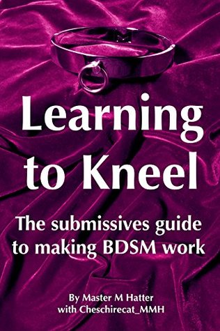 Learning to kneel: The submissive's guide to making BDSM work (Kindle Edition)