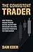 The Consistent Trader: How to Build a Winning Trading System, Master Your Psychology, and Earn Consistent Profits in the Forex Market