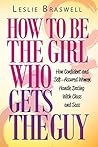 How to Be The Girl Who Gets the Guy: How Irresistible, Confident and Self-Assured Women Handle Dating With Class and Sass