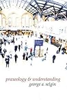 Praxeology & Understanding: An Analysis of the Controversy in Austrian Economics Praxeology & Understanding: An Analysis of the Controversy in Austrian Economics