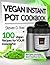 Vegan Instant Pot Cookbook: 100 Vegan Recipes for YOUR Instant Pot