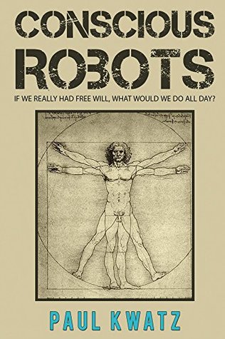 Conscious Robots: If We Really Had Free Will, What Would We Do All Day?