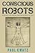 Conscious Robots by Paul Kwatz Conscious Robots by Paul Kwatz