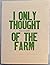 I Only Thought of the Farm