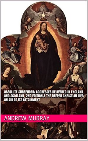Absolute Surrender; Addresses Delivered in England and Scotland / The Deeper Christian Life: An Aid to its Attainment
