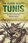 The Bloody Road to Tunis: Destruction of the Axis Forces in North Africa, November 1942–May 1943 The Bloody Road to Tunis: Destruction of the Axis Forces in North Africa, November 1942–May 1943