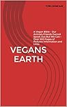 VEGANS EARTH: A Vegan Bible - Our Animal Friends Cannot Speak Out But We Can - Over 500 Pages of Pictures Information and Links