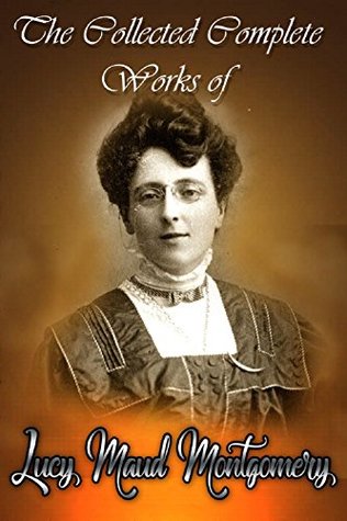 The Collected Complete Works of Lucy Maud Montgomery