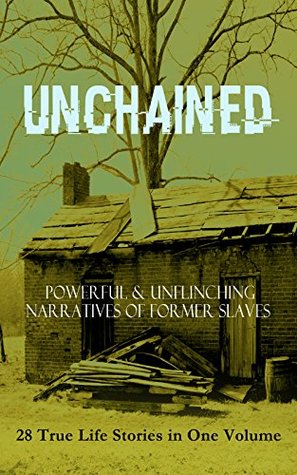 Unchained: Powerful & Unflinching Narratives of Former Slaves: 28 True Life Stories in One Volume (Kindle Edition)