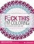 F*ck This I'm Coloring: The adult coloring book for the foul-mouthed majority