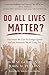 Do All Lives Matter?: The Issues We Can No Longer Ignore and the Solutions We All Long For