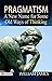 Pragmatism: A New Name for Some Old Ways of Thinking: Embracing Practical Wisdom for Personal Success by William James (Best Motivational Books for Personal Development (Design Your Life))
