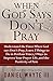 When God Says Don't Pray: Understand the Times When God says Don’t Pray; Learn 3 Things to Do in Perilous Times, 3 Ways to Improve Your Prayer Life, and the Positivity of Pain