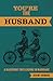 You're the Husband: A Blueprint for Leading in Marriage