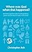 Where was God when that happened?: And other questions about God’s goodness, power and the way he works in the world (Questions Christians Ask)