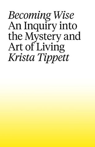 Becoming Wise: An Inquiry into the Mystery and the Art of Living