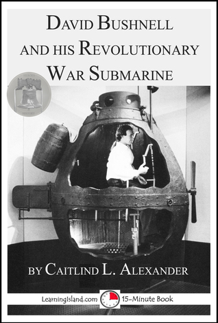 David Bushnell and his Revolutionary War Submarine: A 15-Minute Heroes in History Book (15-Minute Books 1218)