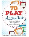 70 Play Activities for Better Thinking, Self-Regulation, Learning & Behavior