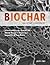 Biochar for Home Gardeners: A Guide to Producing, Charging, and Applying Biochar to Dramatically Improve Soil and Plant Health