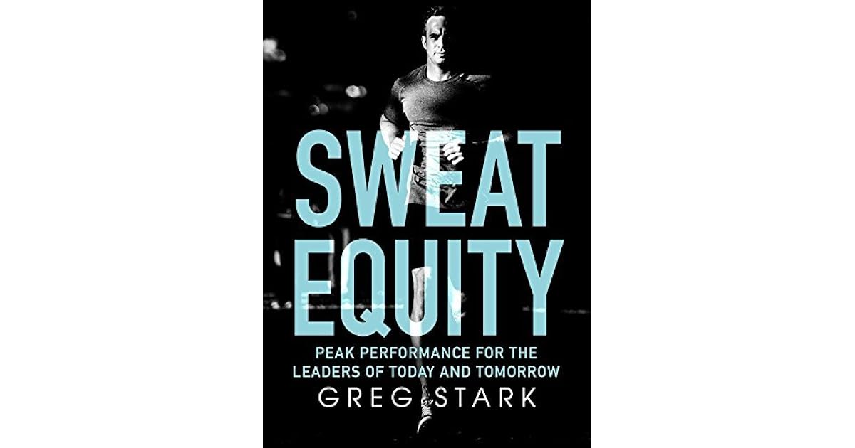 Sweat Equity Peak Performance for the Leaders of Today and Tomorrow by
