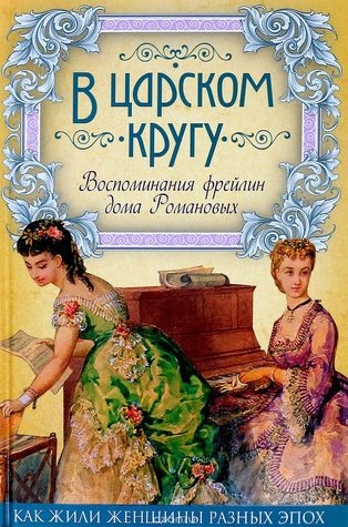 В царском кругу. Воспоминания фрейлин дома Романовых