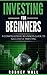 Investing for Beginners: A Comprehensive Beginners Guide To Successful Investing (Investment Book 1)