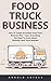 Food Truck Business: How To Create Successful Food Truck Business Plan - Learn Everything You Need To Know About Running Food Truck Business!