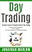 Day Trading: A Simple, Concise & Complete Guide to Day Trading