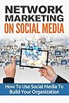 Network Marketing On Social Media: Business Network Marketing MLM Social Media (Direct Sales Home Based Business Entrepreneurship Book 1)