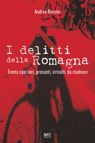 I delitti della Romagna: Trenta casi veri, presunti, irrisolti, da risolvere