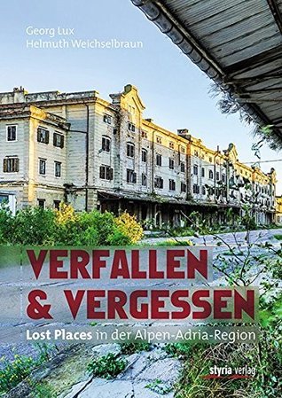 Verfallen & Vergessen : Lost Places in der Alpen-Adria-Region (Hardcover)