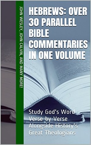 Hebrews: Over 30 Parallel Bible Commentaries in One Volume: Study God's Word Verse-by-Verse Alongside History's Great Theologians