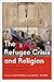 The Refugee Crisis and Religion: Secularism, Security and Hospitality in Question (Critical Perspectives on Religion in International Politics)