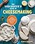The Beginner's Guide to Cheese Making: Easy Recipes and Lessons to Make Your Own Handcrafted Cheeses