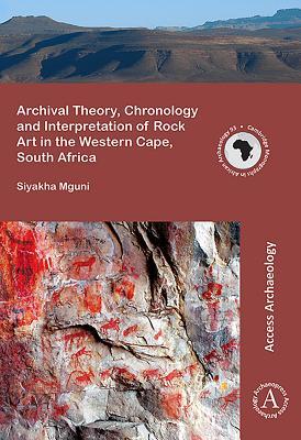 Archival Theory, Chronology and Interpretation of Rock Art in the Western Cape, South Africa (Cambridge Monographs in African Archaeology)
