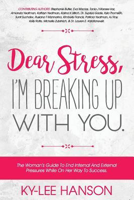 Dear Stress, I'm Breaking Up With You: The Woman's Guide To End Internal And External Pressures While On Her Way To Success (Dear Women Guide Book Series)