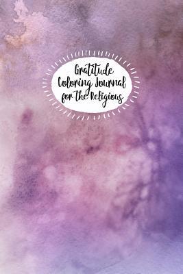 Gratitude Coloring Journal for the Religious: Enjoy Solitude, Count Your Blessings and Deepen Your Spirituality