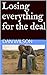 Losing everything for the deal