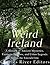 Weird Ireland: A History of Ancient Mysteries, Fantastic Folklore, and Urban Legends Across the Emerald Isle