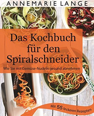 Spiralschneider: Das Kochbuch mit 50 leichten und leckeren Rezepten - Gesund ernähren mit Low Carb, Paleo und glutenfreien Gerichten (German Edition)