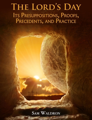 The Lord's Day: Its Presuppositions, Proofs, Precedents, and Practice