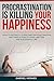Procrastination Is Killing Your Happiness: how to instantly overcome procrastination and take action to have a better and successful life